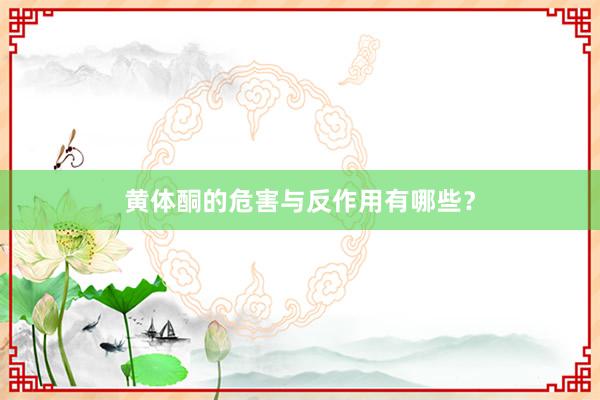 黄体酮的危害与反作用有哪些？
